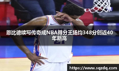 恩比德续写传奇成NBA得分王场均348分创近40年新高