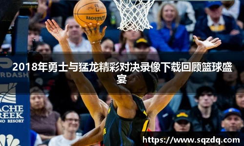 2018年勇士与猛龙精彩对决录像下载回顾篮球盛宴