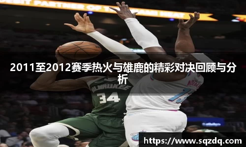 2011至2012赛季热火与雄鹿的精彩对决回顾与分析