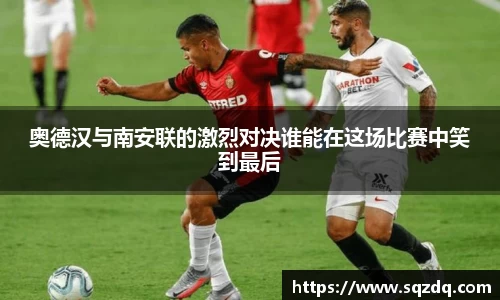 奥德汉与南安联的激烈对决谁能在这场比赛中笑到最后
