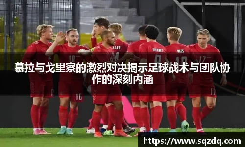 慕拉与戈里察的激烈对决揭示足球战术与团队协作的深刻内涵