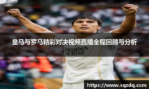 皇马与罗马精彩对决视频直播全程回顾与分析