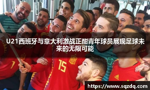 U21西班牙与意大利激战正酣青年球员展现足球未来的无限可能