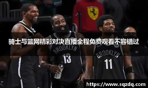 骑士与篮网精彩对决直播全程免费观看不容错过