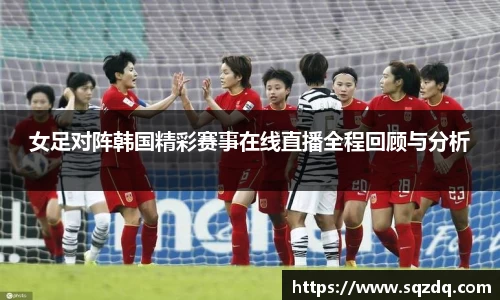女足对阵韩国精彩赛事在线直播全程回顾与分析